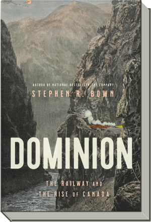 Dominion Book | The Railway and the Rise of Canada |  Stephen R. Bown