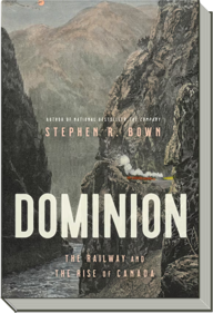 Dominion | The Railway and the Rise of Canada | Stephen R. Bown